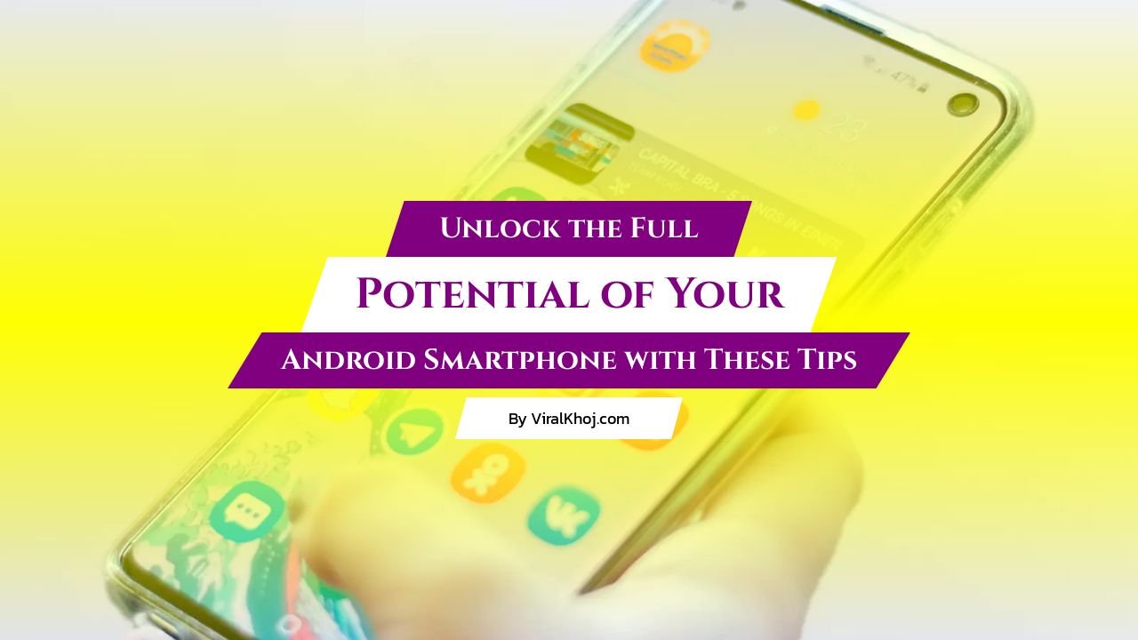 Unlock the Full Potential of Your Android Smartphone with These Tips