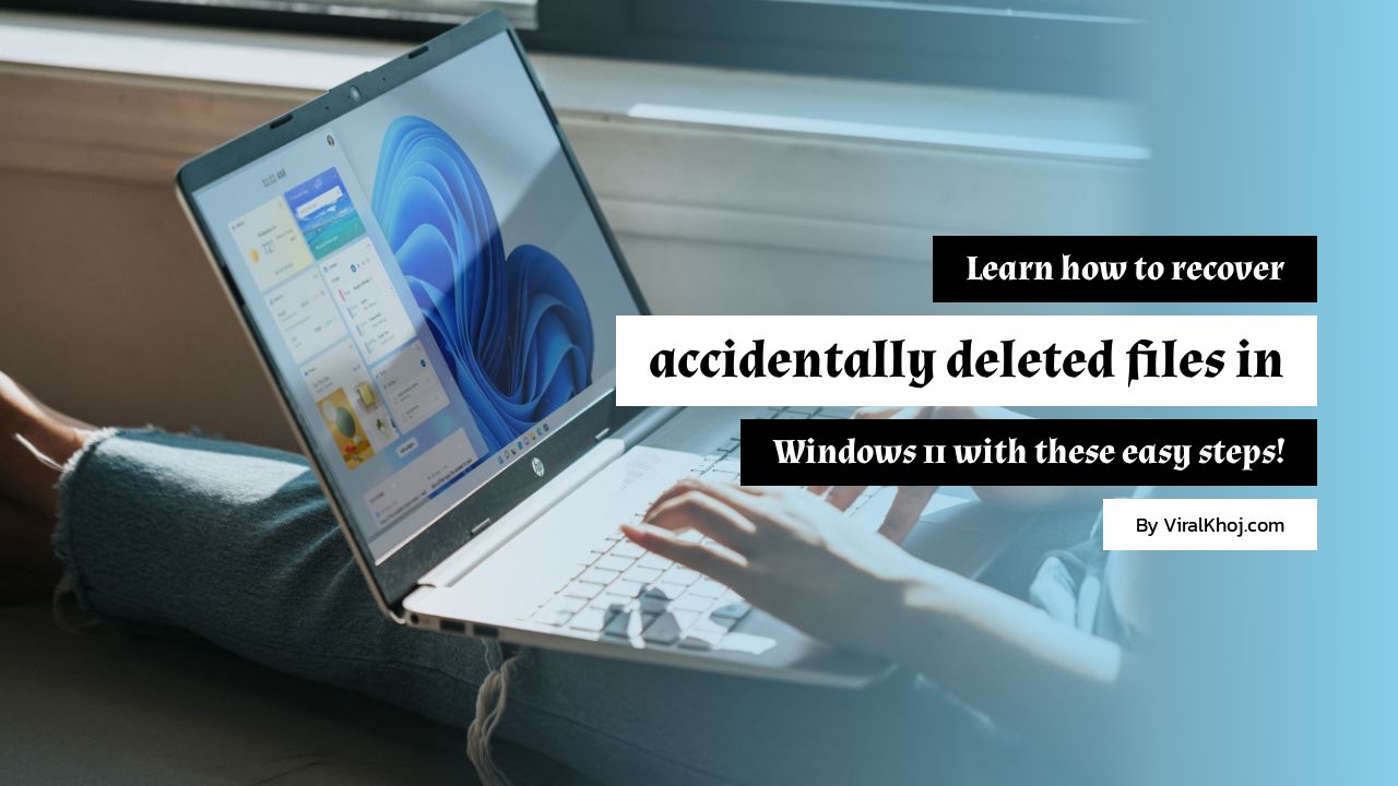 Windows 11 में अनजाने में डिलीट हो गए फ़ाइल्स को वापस पाने के लिए यहाँ दी गई आसान स्टेप्स का इस्तेमाल करें